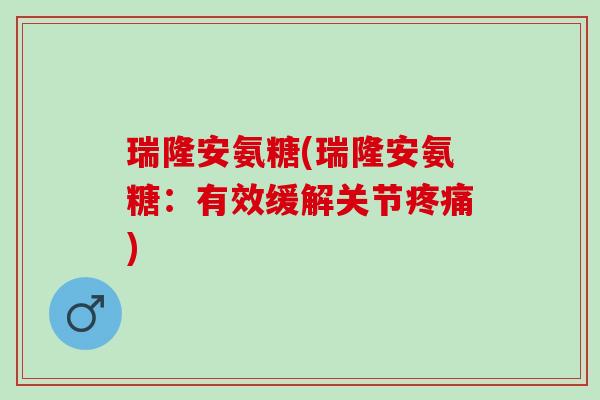 瑞隆安氨糖(瑞隆安氨糖：有效缓解关节疼痛)