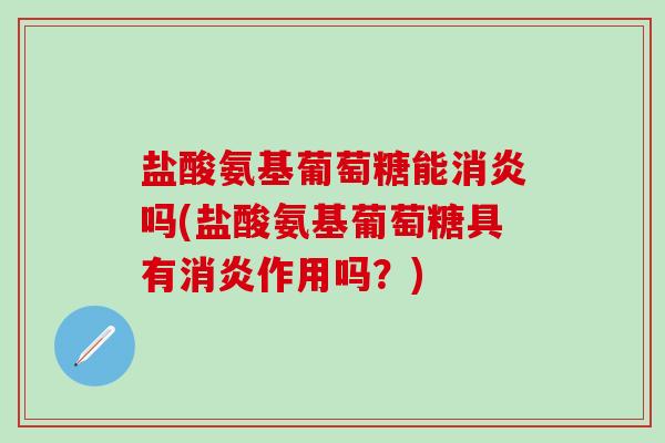 盐酸氨基葡萄糖能消炎吗(盐酸氨基葡萄糖具有消炎作用吗？)