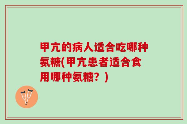 甲亢的病人适合吃哪种氨糖(甲亢患者适合食用哪种氨糖？)