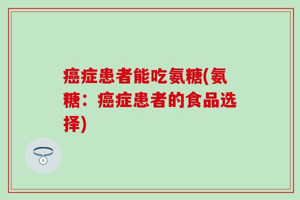 癌症患者能吃氨糖(氨糖：癌症患者的食品选择)