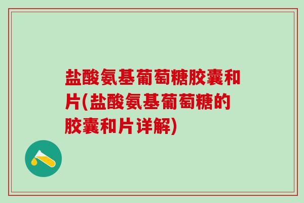 盐酸氨基葡萄糖胶囊和片(盐酸氨基葡萄糖的胶囊和片详解)