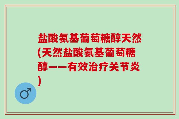 盐酸氨基葡萄糖醇天然(天然盐酸氨基葡萄糖醇——有效) 盐酸氨基葡萄糖醇天然(天然盐酸氨基葡萄糖醇——有效)