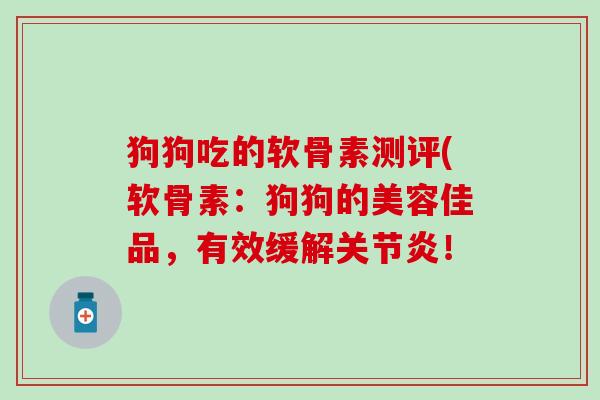 狗狗吃的软骨素测评(软骨素：狗狗的美容佳品，有效缓解关节炎！