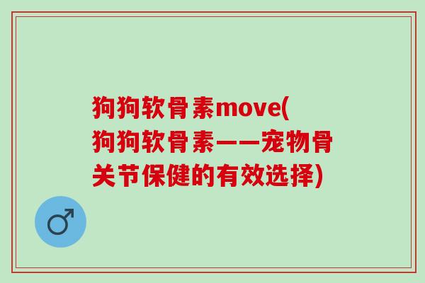 狗狗软骨素move(狗狗软骨素——宠物骨关节保健的有效选择)
