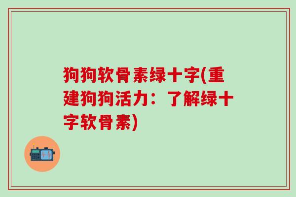 狗狗软骨素绿十字(重建狗狗活力：了解绿十字软骨素)