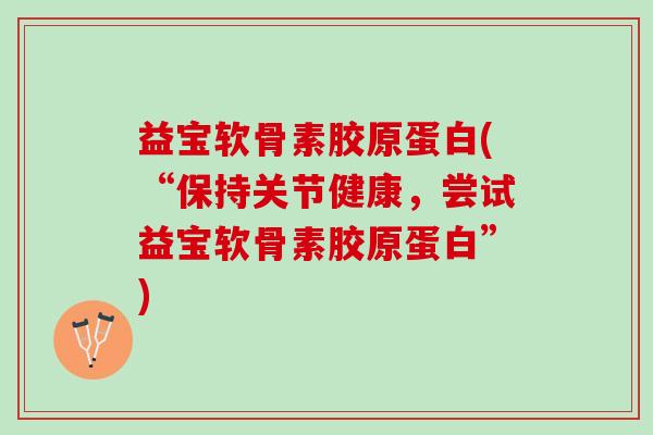 益宝软骨素胶原蛋白(“保持关节健康，尝试益宝软骨素胶原蛋白”)