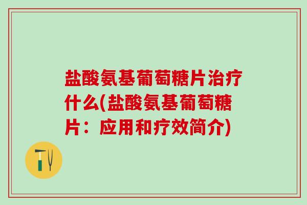 盐酸氨基葡萄糖片治疗什么(盐酸氨基葡萄糖片：应用和疗效简介)