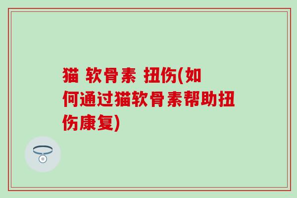 猫 软骨素 扭伤(如何通过猫软骨素帮助扭伤康复)