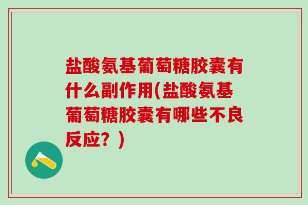 盐酸氨基葡萄糖胶囊有什么副作用(盐酸氨基葡萄糖胶囊有哪些不良反应?) 盐酸氨基葡萄糖胶囊有什么副作用(盐酸氨基葡萄糖胶囊有哪些不良反应?)