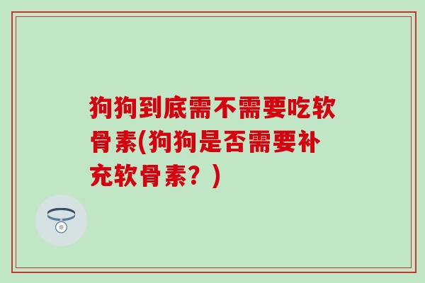 狗狗到底需不需要吃软骨素(狗狗是否需要补充软骨素？)