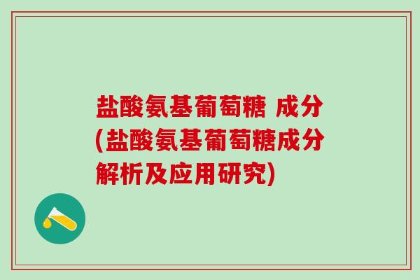 盐酸氨基葡萄糖 成分(盐酸氨基葡萄糖成分解析及应用研究)