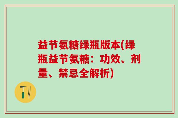 益节氨糖绿瓶版本(绿瓶益节氨糖：功效、剂量、禁忌全解析)