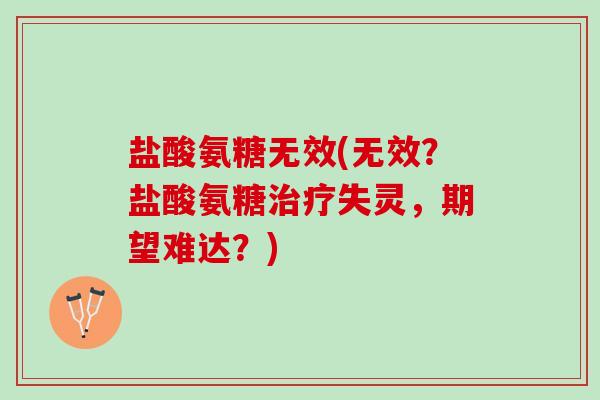 盐酸氨糖无效(无效？盐酸氨糖失灵，期望难达？)