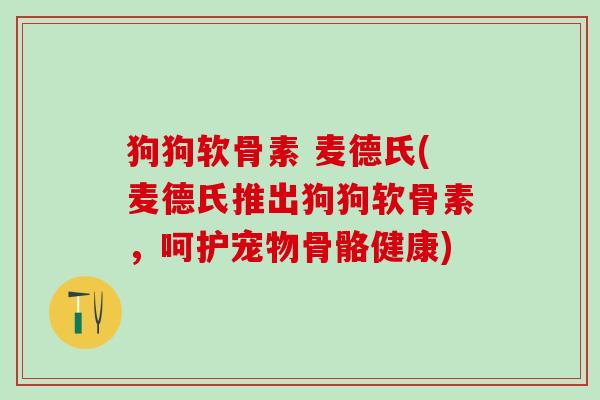 狗狗软骨素 麦德氏(麦德氏推出狗狗软骨素，呵护宠物骨骼健康)