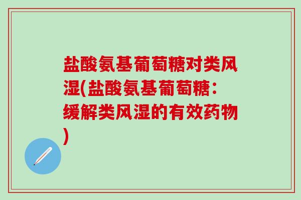 盐酸氨基葡萄糖对类风湿(盐酸氨基葡萄糖：缓解类风湿的有效药物)