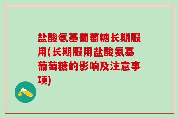 盐酸氨基葡萄糖长期服用(长期服用盐酸氨基葡萄糖的影响及注意事项)