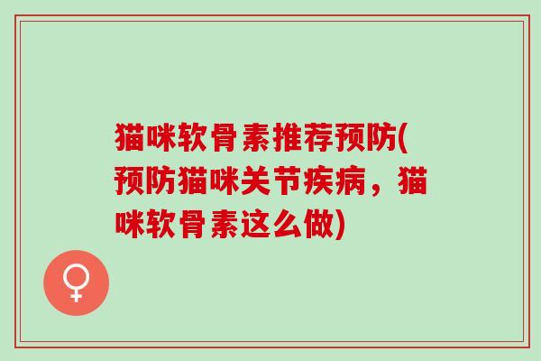 猫咪软骨素推荐预防(预防猫咪关节疾病，猫咪软骨素这么做)