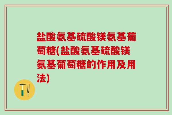 盐酸氨基硫酸镁氨基葡萄糖(盐酸氨基硫酸镁氨基葡萄糖的作用及用法)