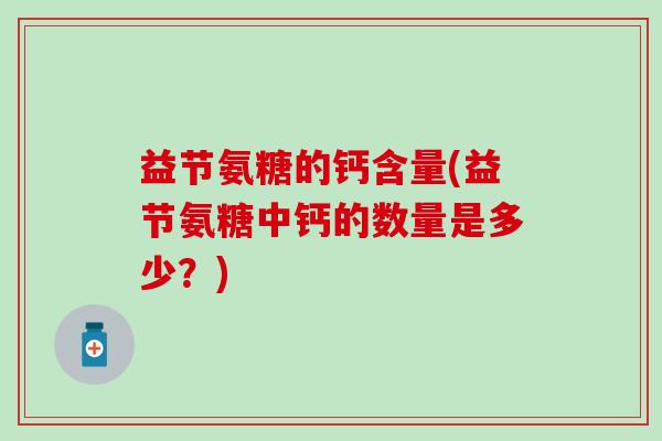 益节氨糖的钙含量(益节氨糖中钙的数量是多少？)