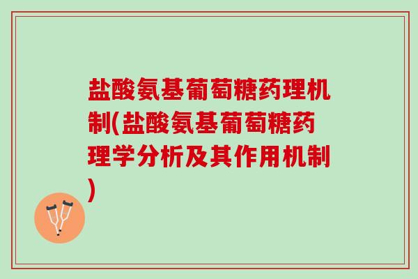 盐酸氨基葡萄糖药理机制(盐酸氨基葡萄糖药理学分析及其作用机制)