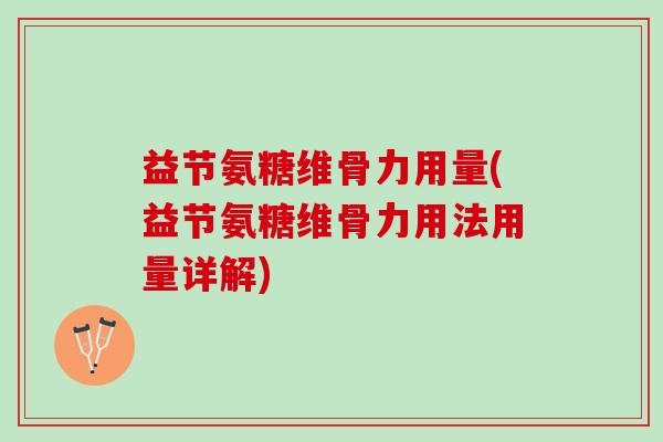 益节氨糖维骨力用量(益节氨糖维骨力用法用量详解)