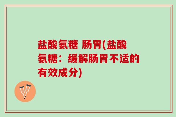 盐酸氨糖 肠胃(盐酸氨糖：缓解肠胃不适的有效成分)