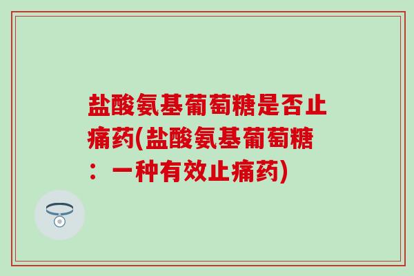 盐酸氨基葡萄糖是否止痛药(盐酸氨基葡萄糖：一种有效止痛药)