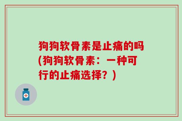 狗狗软骨素是止痛的吗(狗狗软骨素：一种可行的止痛选择？)