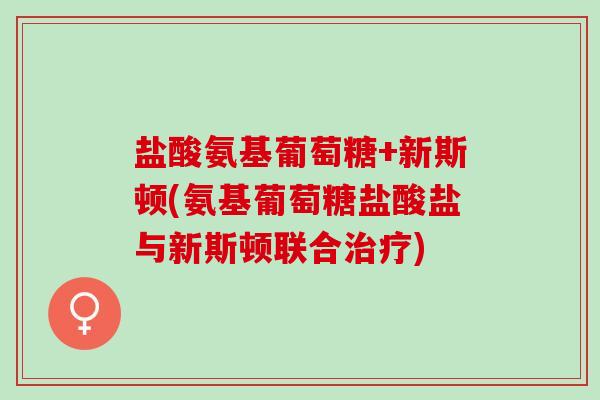 盐酸氨基葡萄糖+新斯顿(氨基葡萄糖盐酸盐与新斯顿联合治疗)