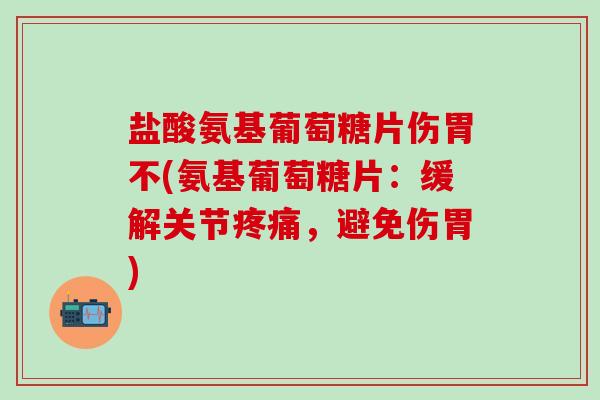 盐酸氨基葡萄糖片伤胃不(氨基葡萄糖片：缓解关节，避免伤胃)