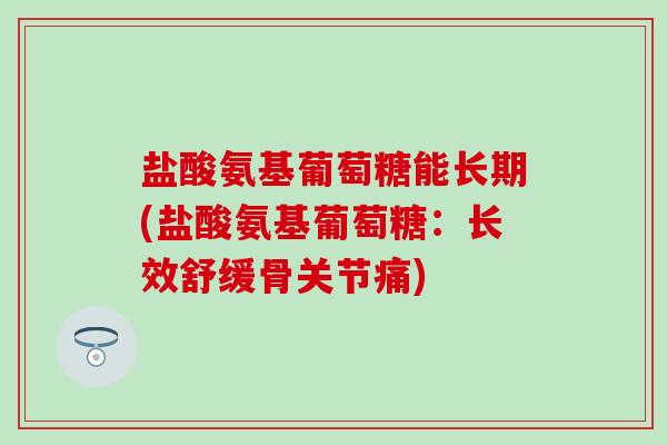 盐酸氨基葡萄糖能长期(盐酸氨基葡萄糖：长效舒缓骨关节痛)