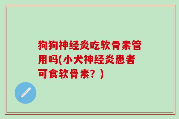 狗狗神经炎吃软骨素管用吗(小犬神经炎患者可食软骨素？)