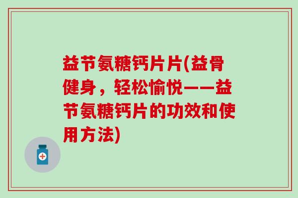 益节氨糖钙片片(益骨健身，轻松愉悦——益节氨糖钙片的功效和使用方法)