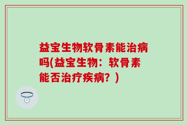 益宝生物软骨素能治病吗(益宝生物：软骨素能否治疗疾病？)