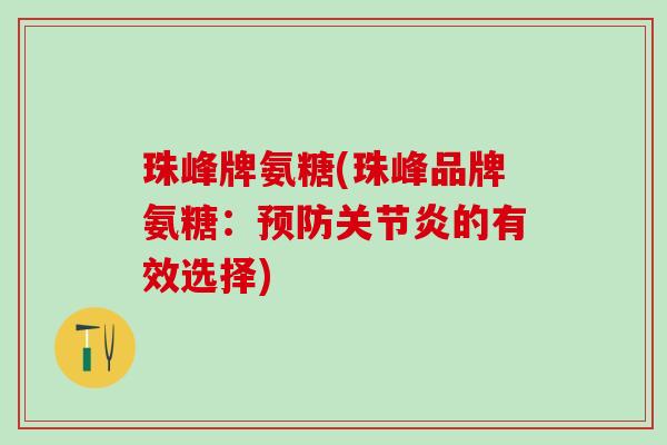 珠峰牌氨糖(珠峰品牌氨糖：预防关节炎的有效选择)