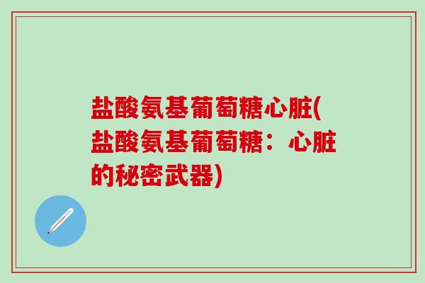 盐酸氨基葡萄糖心脏(盐酸氨基葡萄糖：心脏的秘密武器)