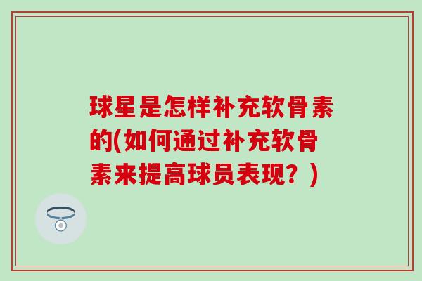 球星是怎样补充软骨素的(如何通过补充软骨素来提高球员表现？)