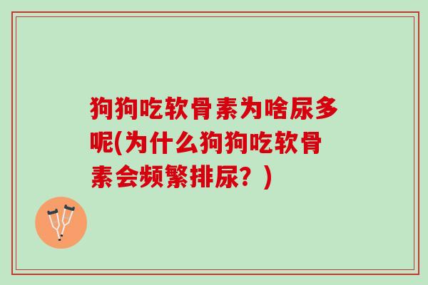 狗狗吃软骨素为啥尿多呢(为什么狗狗吃软骨素会频繁排尿？)