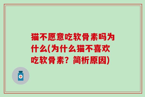 猫不愿意吃软骨素吗为什么(为什么猫不喜欢吃软骨素？简析原因)