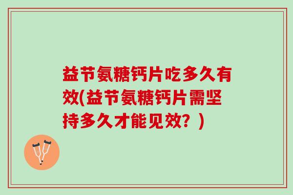 益节氨糖钙片吃多久有效(益节氨糖钙片需坚持多久才能见效？)