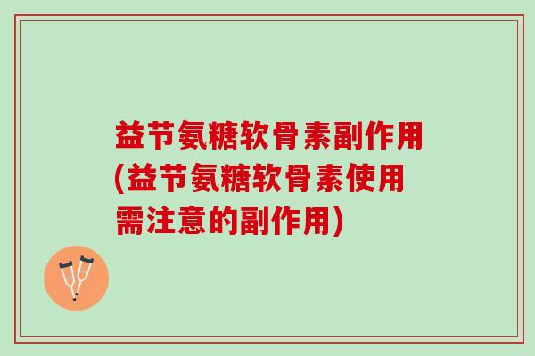 益节氨糖软骨素副作用(益节氨糖软骨素使用需注意的副作用)