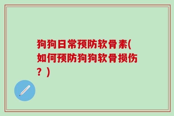 狗狗日常预防软骨素(如何预防狗狗软骨损伤？)
