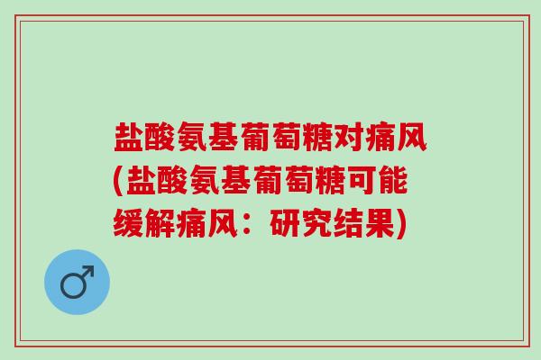 盐酸氨基葡萄糖对痛风(盐酸氨基葡萄糖可能缓解痛风：研究结果)