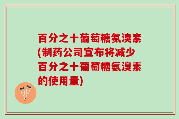 百分之十葡萄糖氨溴素(制药公司宣布将减少百分之十葡萄糖氨溴素的使用量)