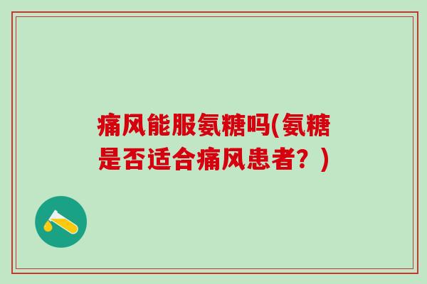 能服氨糖吗(氨糖是否适合患者？)