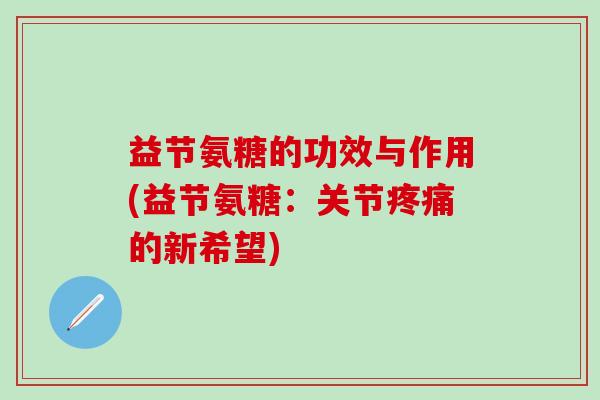 益节氨糖的功效与作用(益节氨糖：关节的新希望)