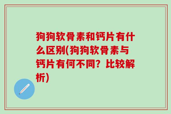 狗狗软骨素和钙片有什么区别(狗狗软骨素与钙片有何不同？比较解析)