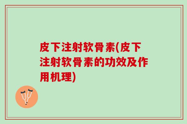 皮下注射软骨素(皮下注射软骨素的功效及作用机理)