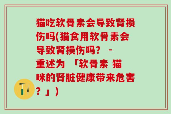 猫吃软骨素会导致损伤吗(猫食用软骨素会导致损伤吗? - 重述为 「软骨素 猫咪的脏健康带来危害?」) 猫吃软骨素会导致损伤吗(猫食用软骨素会导致损伤吗? - 重述为 「软骨素 猫咪的脏健康带来危害?」)