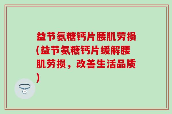 益节氨糖钙片腰肌劳损(益节氨糖钙片缓解腰肌劳损，改善生活品质)